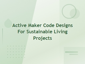 Active Maker Code Designs for Sustainable Living Projects
