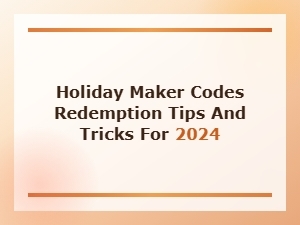Holiday Maker Codes: Redemption Tips and Tricks for 2024